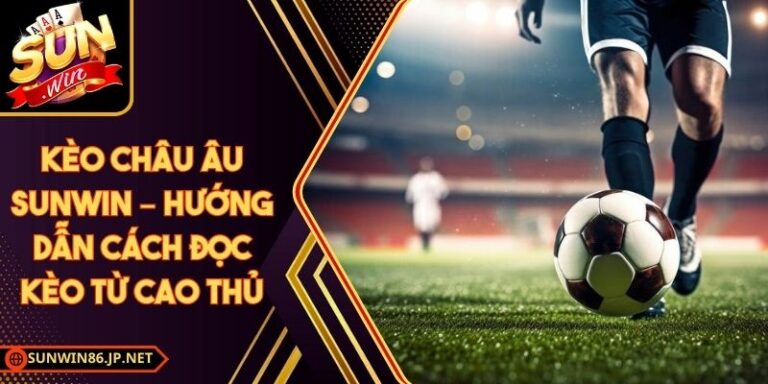 Kèo Châu Âu Sunwin – Hướng Dẫn Cách Đọc Kèo Từ Cao Thủ 4 Kèo Châu Âu Sunwin