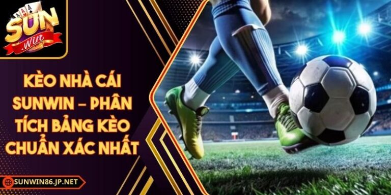 Kèo Nhà Cái Sunwin – Phân Tích Bảng Kèo Chuẩn Xác Nhất 10 Kèo Nhà Cái Sunwin