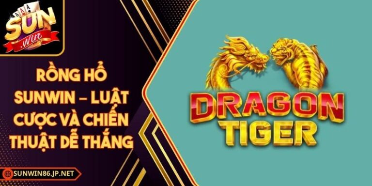 Rồng Hổ Sunwin – Luật Cược Và Chiến Thuật Dễ Thắng 5 Rồng Hổ Sunwin