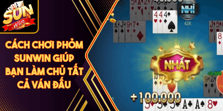 Cách Chơi Phỏm Sunwin Giúp Bạn Làm Chủ Tất Cả Ván Đấu