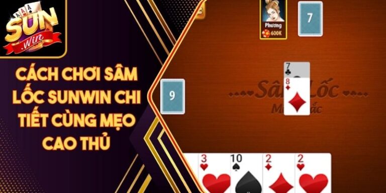 Cách Chơi Sâm Lốc Sunwin Chi Tiết Cùng Mẹo Cao Thủ