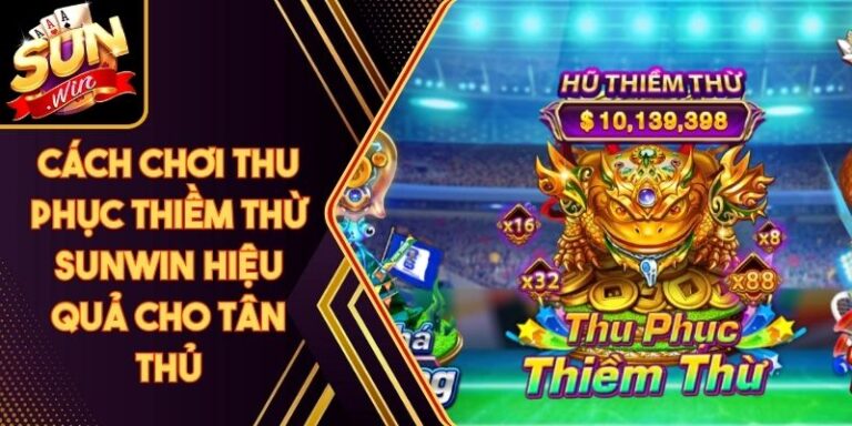 Cách Chơi Thu Phục Thiềm Thừ Sunwin Hiệu Quả Cho Tân Thủ