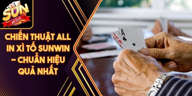 Chiến Thuật All In Xì Tố Sunwin - Chuẩn Hiệu Quả Nhất