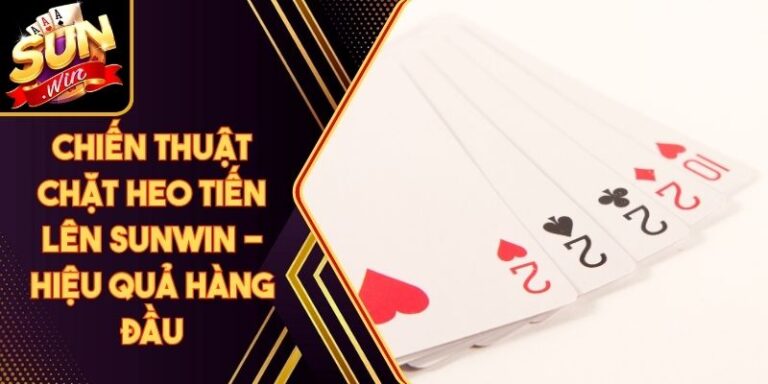 Chiến Thuật Chặt Heo Tiến Lên Sunwin - Hiệu Quả Hàng Đầu