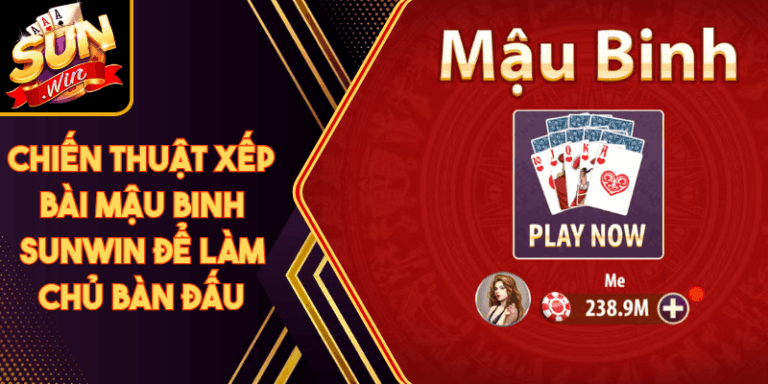 Chiến Thuật Xếp Bài Mậu Binh Sunwin Để Làm Chủ Bàn Đấu