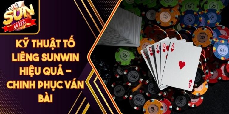 Kỹ Thuật Tố Liêng Sunwin Hiệu Quả - Chinh Phục Ván Bài