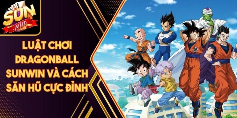 Luật Chơi Dragonball Sunwin Và Cách Săn Hũ Cực Đỉnh 7 Luật Chơi Dragonball Sunwin Và Cách Săn Hũ Cực Đỉnh