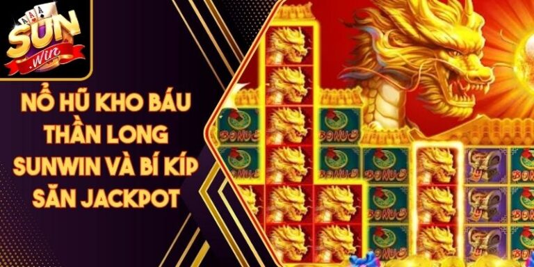 Nổ Hũ Kho Báu Thần Long Sunwin Và Bí Kíp Săn Jackpot